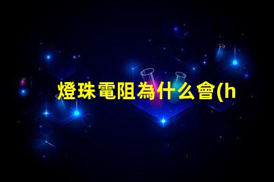 燈珠電阻為什么會(huì)發(fā)燙 燈珠為什么加電阻